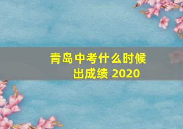 青岛中考什么时候出成绩 2020